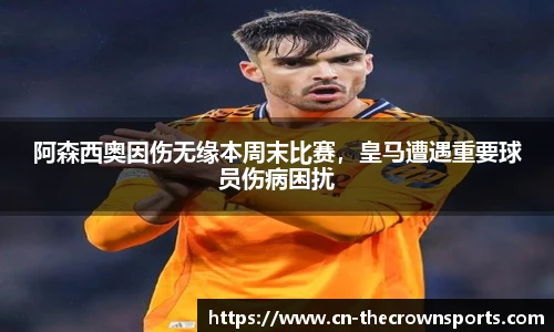 阿森西奥因伤无缘本周末比赛，皇马遭遇重要球员伤病困扰
