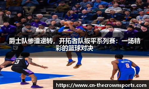 爵士队惨遭逆转,开拓者队扳平系列赛:一场精彩的篮球对决