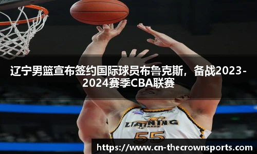 辽宁男篮宣布签约国际球员布鲁克斯，备战2023-2024赛季CBA联赛