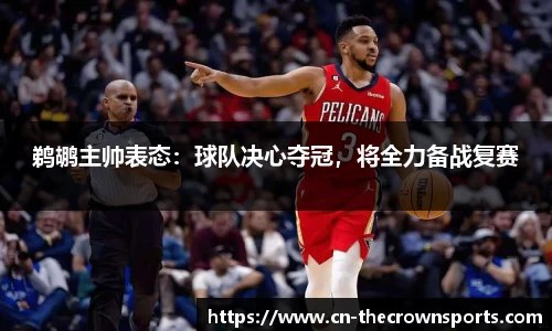 鹈鹕主帅表态：球队决心夺冠，将全力备战复赛