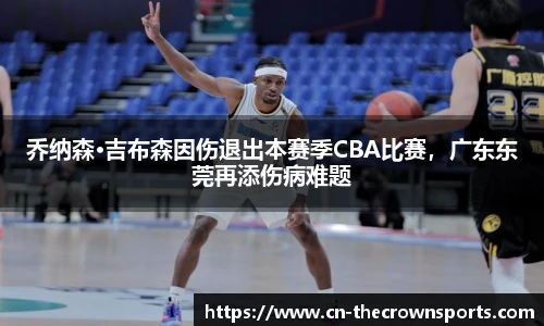 乔纳森·吉布森因伤退出本赛季CBA比赛，广东东莞再添伤病难题