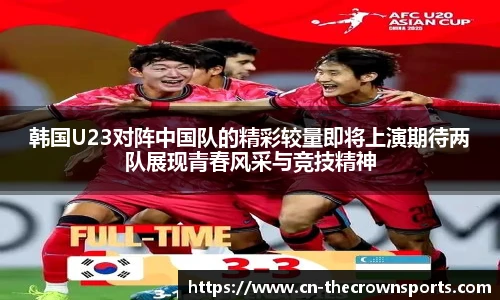韩国U23对阵中国队的精彩较量即将上演期待两队展现青春风采与竞技精神