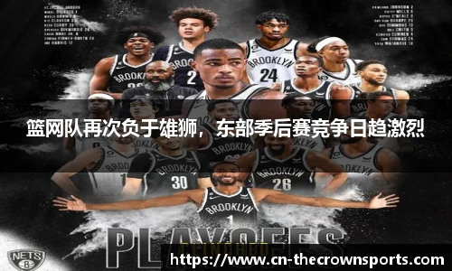 篮网队再次负于雄狮,东部季后赛竞争日趋激烈