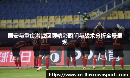国安与重庆激战回顾精彩瞬间与战术分析全景呈现