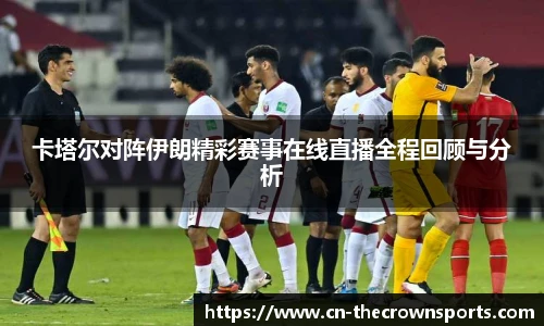 卡塔尔对阵伊朗精彩赛事在线直播全程回顾与分析