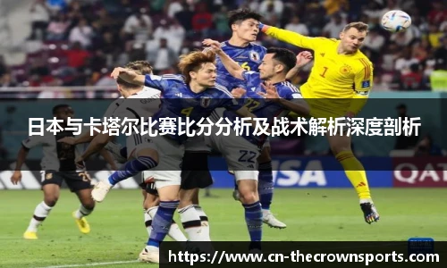 日本与卡塔尔比赛比分分析及战术解析深度剖析
