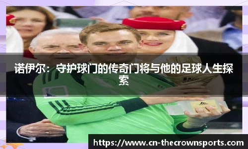诺伊尔:守护球门的传奇门将与他的足球人生探索