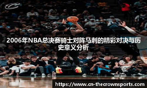 2006年NBA总决赛骑士对阵马刺的精彩对决与历史意义分析