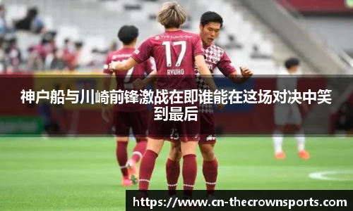神户船与川崎前锋激战在即谁能在这场对决中笑到最后