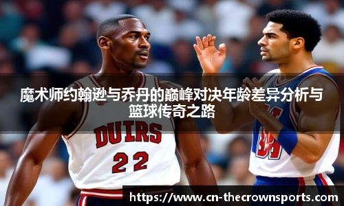魔术师约翰逊与乔丹的巅峰对决年龄差异分析与篮球传奇之路