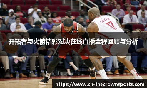 开拓者与火箭精彩对决在线直播全程回顾与分析
